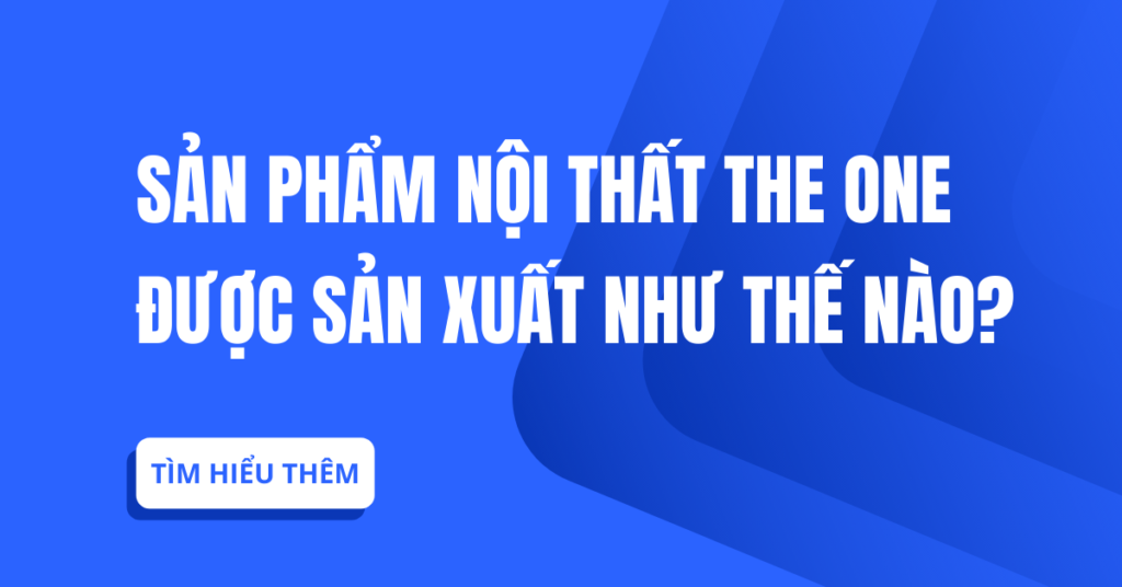 Sản phẩm nội thất the one được sản xuất như thế nào