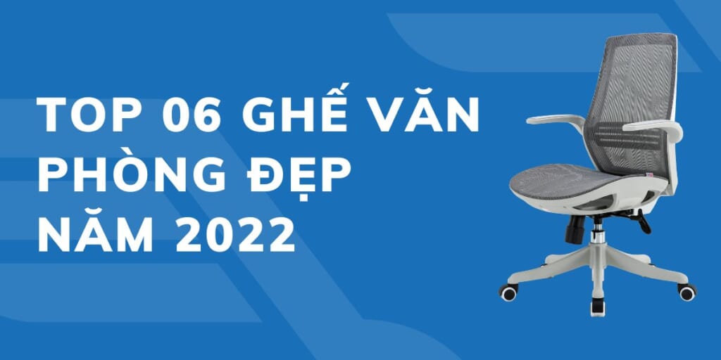 TOP 06 Ghế văn phòng đẹp năm 2022